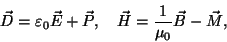 \begin{displaymath}
\vec{D} = \varepsilon_0 \vec{E} + \vec{P}, \ \ \
\vec{H} = \frac{1}{\mu_0} \vec{B} - \vec{M},
\end{displaymath}