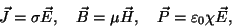 \begin{displaymath}
\vec{J} = \sigma \vec{E}, \ \ \
\vec{B} = \mu \vec{H}, \ \ \
\vec{P} = \varepsilon_0 \chi \vec{E},
\end{displaymath}