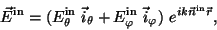 \begin{displaymath}
\vec{E}^{\rm in} = (E^{\rm in}_{\theta}\ \vec{i}_\theta +
...
...}_{\varphi}\ \vec{i}_\varphi)\ e^{ik\vec{n}^{\rm in}\vec{r}},
\end{displaymath}