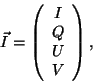 \begin{displaymath}
\vec{I} = \left(
\begin{array}{c}
I \\
Q \\
U \\
V
\end{array}
\right),
\end{displaymath}