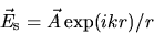 \begin{displaymath}
\vec{E}_{\rm s} = \vec{A} \exp(ikr)/r
\end{displaymath}