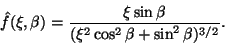 \begin{displaymath}
\hat{f}(\xi, \beta) = \frac{\xi \sin \beta}{(\xi^2 \cos^2 \beta + \sin^2 \beta)^{3/2}}.
\end{displaymath}