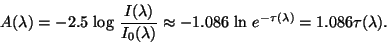 \begin{displaymath}
A(\lambda)=-2.5\,\log\, \frac{I(\lambda)}{I_0(\lambda)}\approx -1.086\,\ln\, e^{-\tau(\lambda)}=1.086\tau(\lambda).
\end{displaymath}