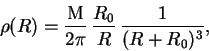 \begin{displaymath}
\rho(R)=\frac{\rm M}{2 \pi}\,\frac{R_0}{R}\,\frac{1}{(R+R_0)^3},
\end{displaymath}