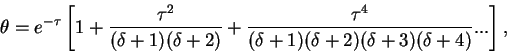 \begin{displaymath}
\theta = e^{-\tau}\left[1+\frac{\tau^2}{(\delta+1)(\delta+2)...
...c{\tau^4}{(\delta+1)(\delta+2)(\delta+3)(\delta+4)}...\right],
\end{displaymath}