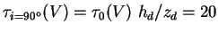 $\tau_{i=90^{\rm o}}(V) = \tau_0(V)~h_d/z_d = 20$